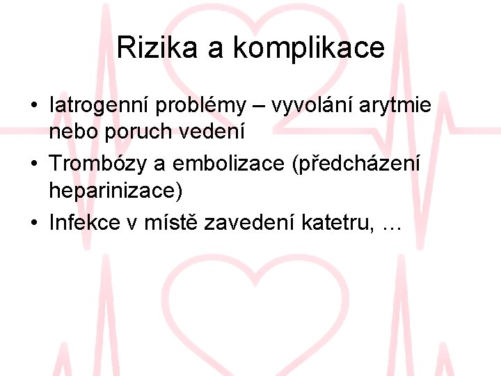 Rizika a komplikace • Iatrogenní problémy – vyvolání arytmie nebo poruch vedení • Trombózy