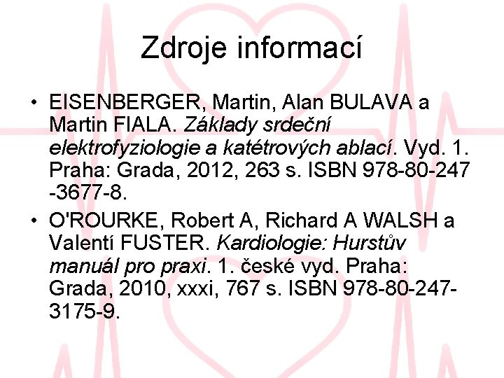 Zdroje informací • EISENBERGER, Martin, Alan BULAVA a Martin FIALA. Základy srdeční elektrofyziologie a