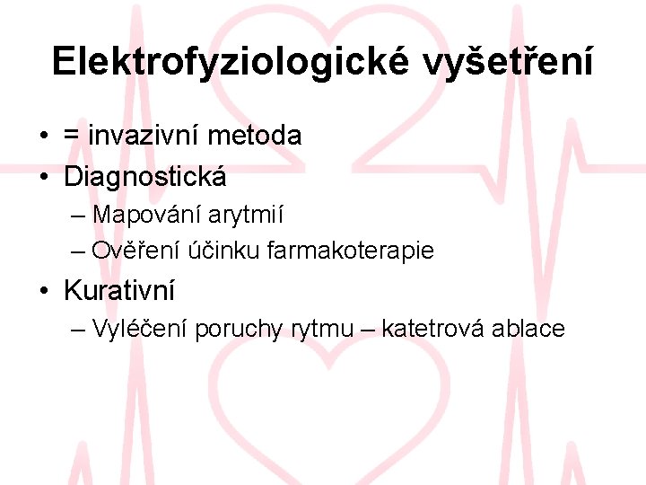 Elektrofyziologické vyšetření • = invazivní metoda • Diagnostická – Mapování arytmií – Ověření účinku