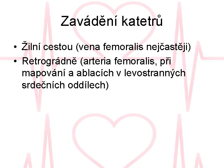 Zavádění katetrů • Žilní cestou (vena femoralis nejčastěji) • Retrográdně (arteria femoralis, při mapování