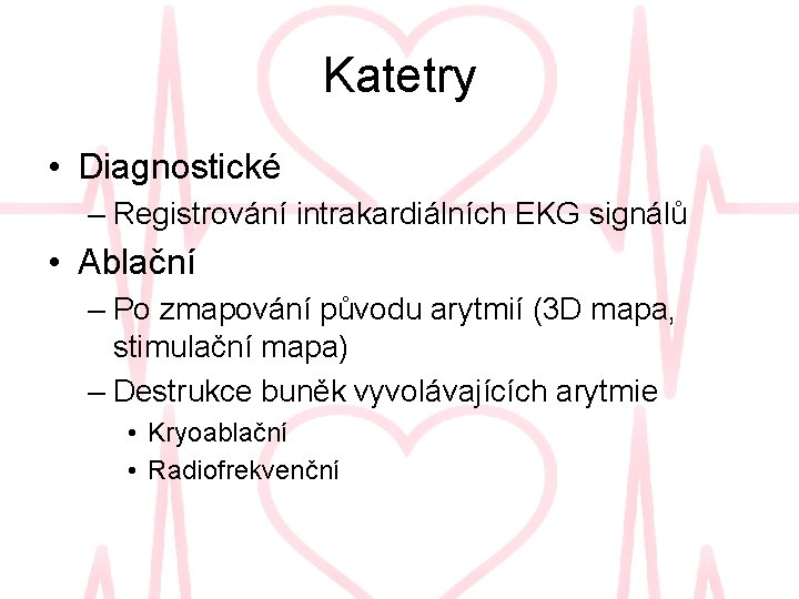 Katetry • Diagnostické – Registrování intrakardiálních EKG signálů • Ablační – Po zmapování původu