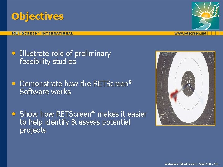 Objectives • Illustrate role of preliminary feasibility studies • Demonstrate how the RETScreen® Software