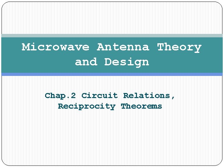 Microwave Antenna Theory and Design Chap. 2 Circuit Relations, Reciprocity Theorems 