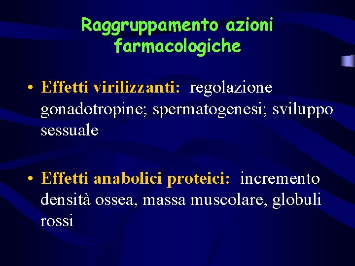 Raggruppamento azioni farmacologiche • Effetti virilizzanti: regolazione gonadotropine; spermatogenesi; sviluppo sessuale • Effetti anabolici