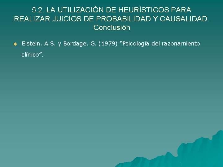 5. 2. LA UTILIZACIÓN DE HEURÍSTICOS PARA REALIZAR JUICIOS DE PROBABILIDAD Y CAUSALIDAD. Conclusión