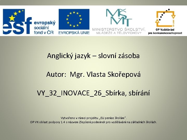 Anglický jazyk – slovní zásoba Autor: Mgr. Vlasta Skořepová VY_32_INOVACE_26_Sbírka, sbírání Vytvořeno v rámci