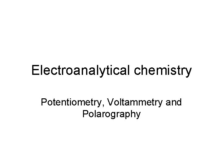 Electroanalytical chemistry Potentiometry, Voltammetry and Polarography 