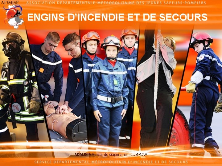 ENGINS D’INCENDIE ET DE SECOURS ADMJSP/ Auteur du diaporama – JJ/MM/AA 