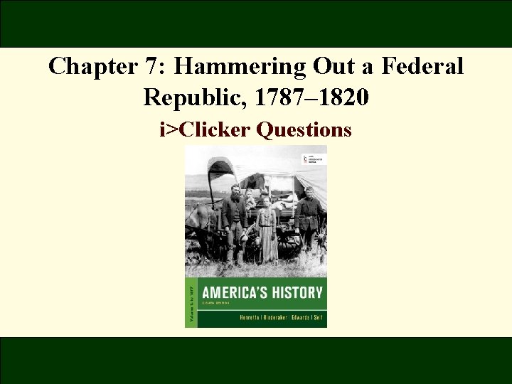 Chapter 7: Hammering Out a Federal Republic, 1787– 1820 i>Clicker Questions 