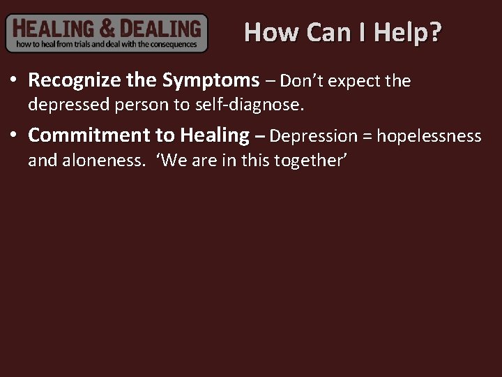How Can I Help? • Recognize the Symptoms – Don’t expect the depressed person