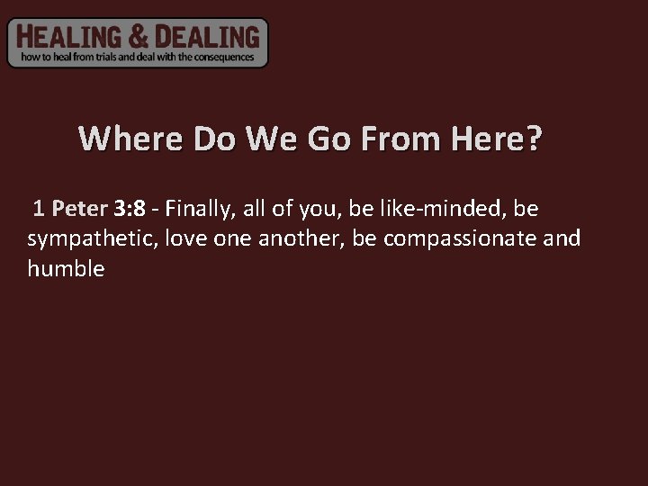 Where Do We Go From Here? 1 Peter 3: 8 - Finally, all of