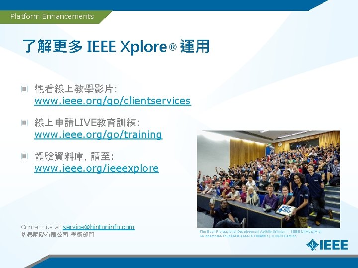 Platform Enhancements 了解更多 IEEE Xplore® 運用 觀看線上教學影片: www. ieee. org/go/clientservices 線上申請LIVE教育訓練: www. ieee. org/go/training