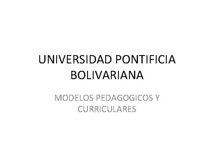 UNIVERSIDAD PONTIFICIA BOLIVARIANA MODELOS PEDAGOGICOS Y CURRICULARES 