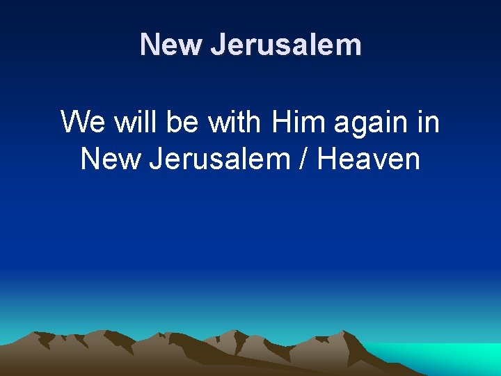 New Jerusalem We will be with Him again in New Jerusalem / Heaven 