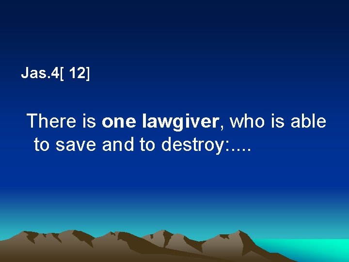 Jas. 4[ 12] There is one lawgiver, who is able to save and to