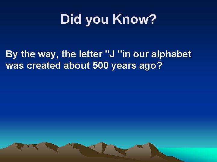 Did you Know? By the way, the letter "J "in our alphabet was created