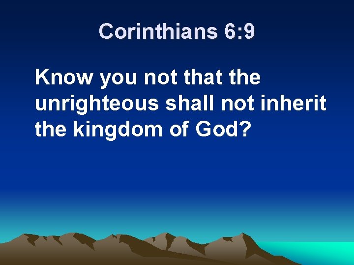 Corinthians 6: 9 Know you not that the unrighteous shall not inherit the kingdom