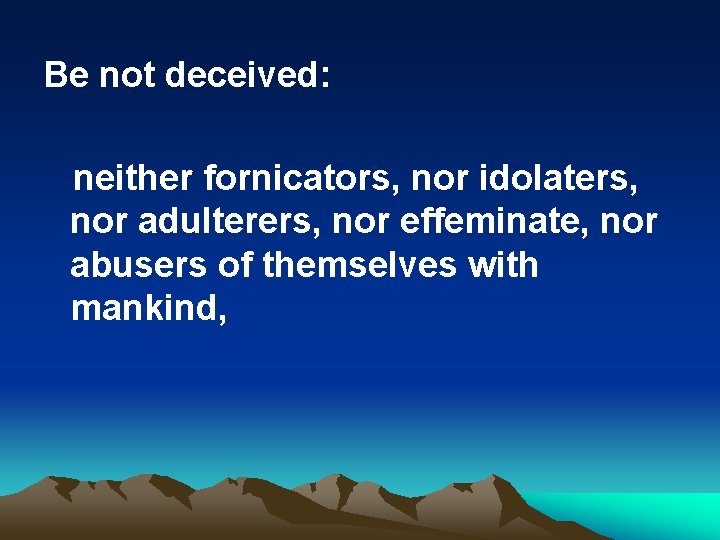 Be not deceived: neither fornicators, nor idolaters, nor adulterers, nor effeminate, nor abusers of
