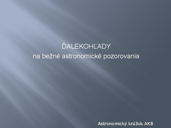 ĎALEKOHĽADY na bežné astronomické pozorovania Astronomický krúžok AKB 