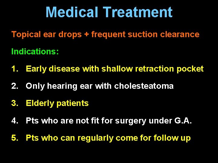 Medical Treatment Topical ear drops + frequent suction clearance Indications: 1. Early disease with Medical Treatment Topical ear drops + frequent suction clearance Indications: 1. Early disease with
