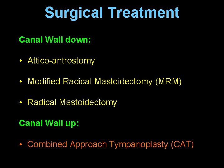 Surgical Treatment Canal Wall down: • Attico-antrostomy • Modified Radical Mastoidectomy (MRM) • Radical Surgical Treatment Canal Wall down: • Attico-antrostomy • Modified Radical Mastoidectomy (MRM) • Radical