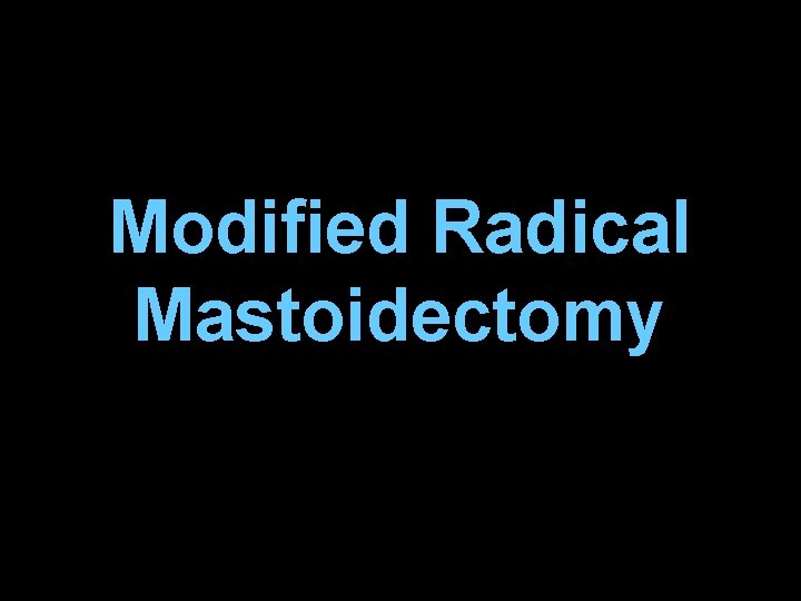 Modified Radical Mastoidectomy Modified Radical Mastoidectomy