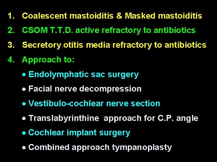 1. Coalescent mastoiditis & Masked mastoiditis 2. CSOM T. T. D. active refractory to 1. Coalescent mastoiditis & Masked mastoiditis 2. CSOM T. T. D. active refractory to