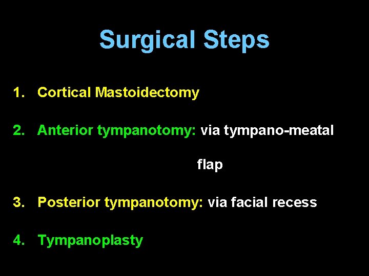 Surgical Steps 1. Cortical Mastoidectomy 2. Anterior tympanotomy: via tympano-meatal flap 3. Posterior tympanotomy: Surgical Steps 1. Cortical Mastoidectomy 2. Anterior tympanotomy: via tympano-meatal flap 3. Posterior tympanotomy: