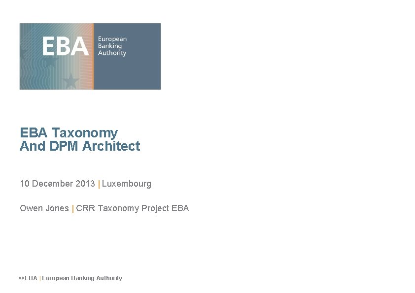 EBA Taxonomy And DPM Architect 10 December 2013 | Luxembourg Owen Jones | CRR