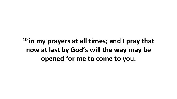 10 in my prayers at all times; and I pray that now at last