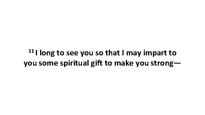 11 I long to see you so that I may impart to you some