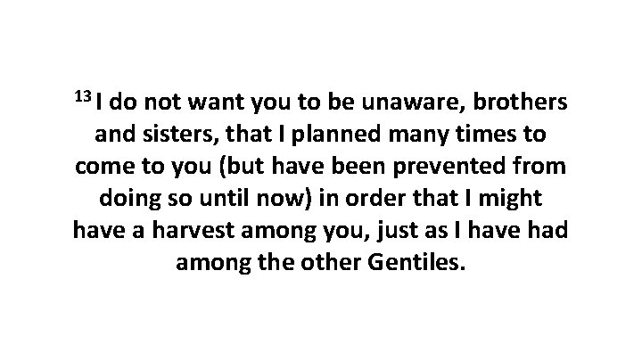 13 I do not want you to be unaware, brothers and sisters, that I
