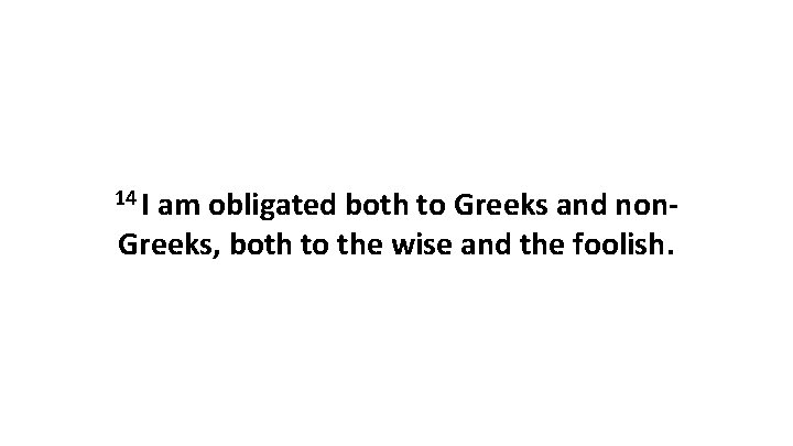 14 I am obligated both to Greeks and non. Greeks, both to the wise