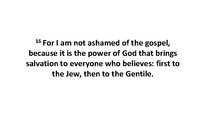 16 For I am not ashamed of the gospel, because it is the power