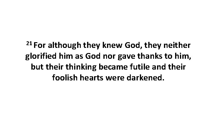 21 For although they knew God, they neither glorified him as God nor gave