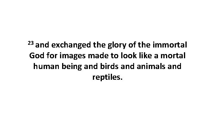 23 and exchanged the glory of the immortal God for images made to look