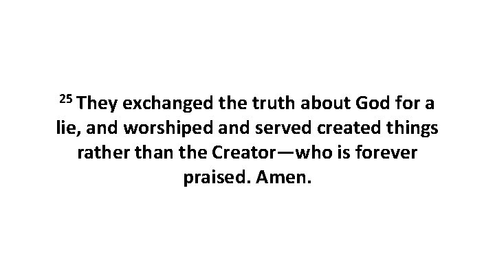 25 They exchanged the truth about God for a lie, and worshiped and served