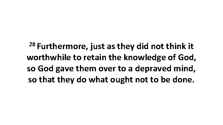 28 Furthermore, just as they did not think it worthwhile to retain the knowledge