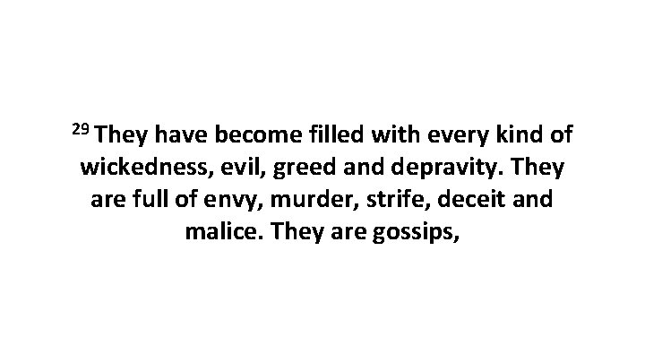 29 They have become filled with every kind of wickedness, evil, greed and depravity.
