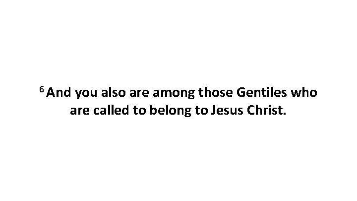 6 And you also are among those Gentiles who are called to belong to