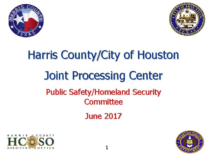 Harris County/City of Houston Joint Processing Center Public Safety/Homeland Security Committee June 2017 1