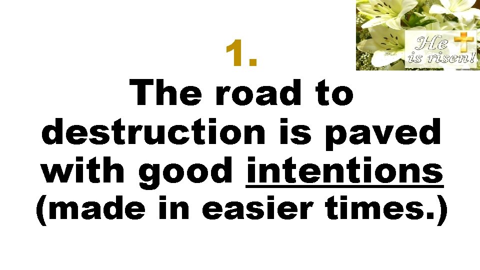 1. The road to destruction is paved with good intentions (made in easier times.