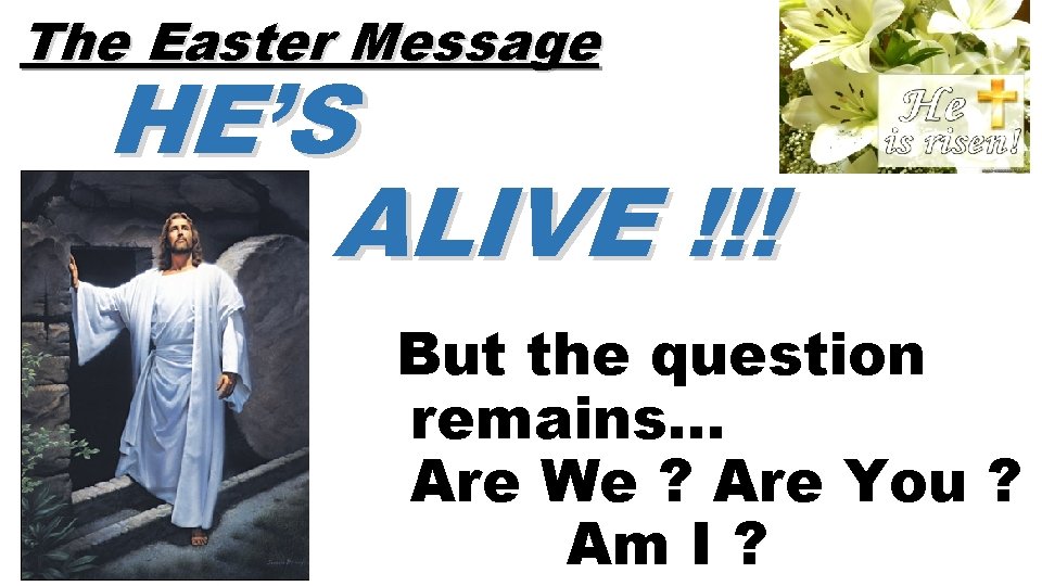 The Easter Message HE’S ALIVE !!! But the question remains… Are We ? Are