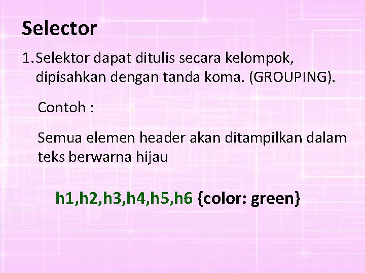 Selector 1. Selektor dapat ditulis secara kelompok, dipisahkan dengan tanda koma. (GROUPING). Contoh :