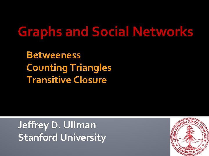 Graphs and Social Networks Betweeness Counting Triangles Transitive Closure Jeffrey D. Ullman Stanford University