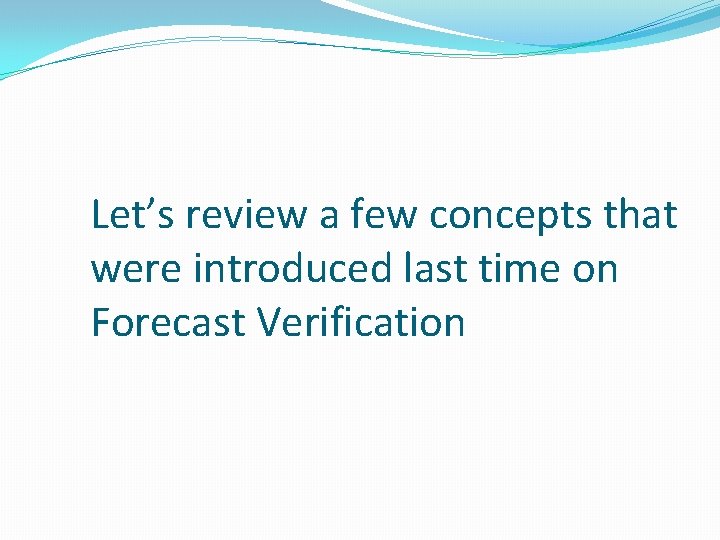 Let’s review a few concepts that were introduced last time on Forecast Verification 