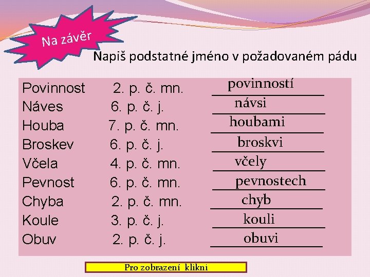 Na závěr Napiš podstatné jméno v požadovaném pádu Povinnost Náves Houba Broskev Včela Pevnost