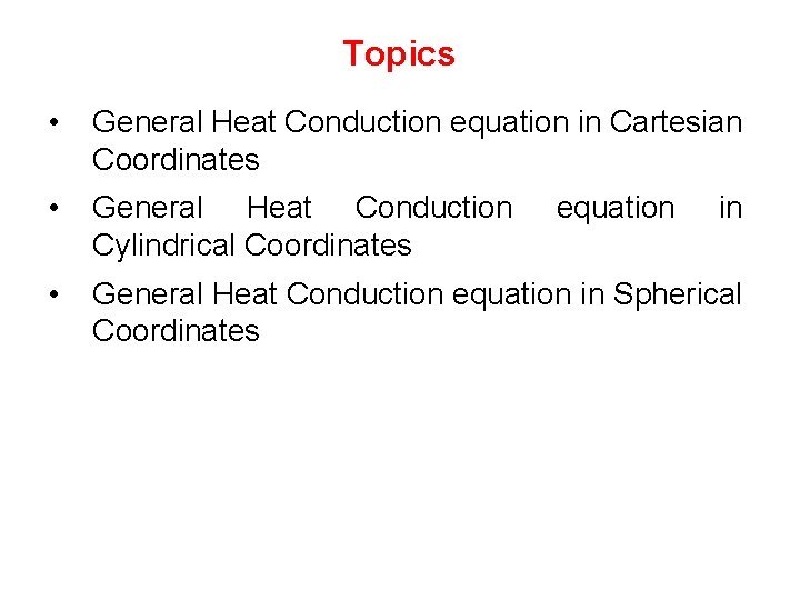 Topics • General Heat Conduction equation in Cartesian Coordinates • General Heat Conduction Cylindrical