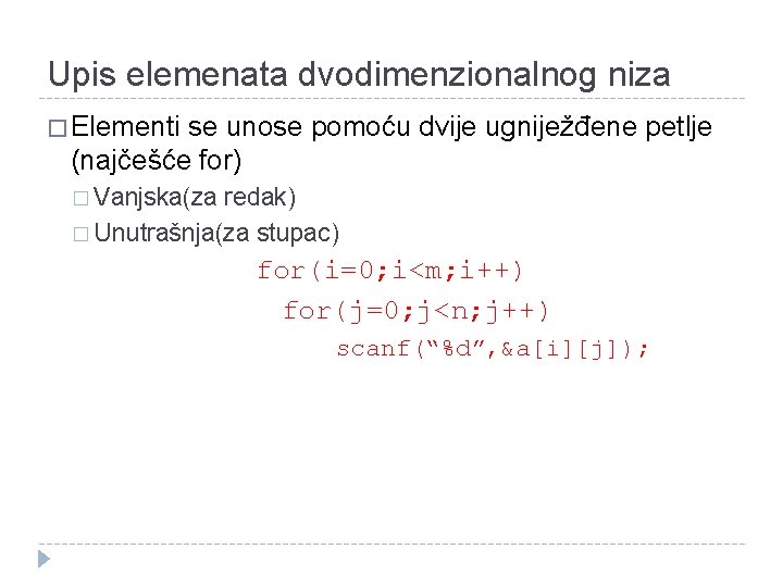 Upis elemenata dvodimenzionalnog niza � Elementi se unose pomoću dvije ugniježđene petlje (najčešće for) Upis elemenata dvodimenzionalnog niza � Elementi se unose pomoću dvije ugniježđene petlje (najčešće for)