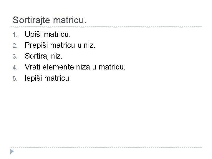 Sortirajte matricu. 1. 2. 3. 4. 5. Upiši matricu. Prepiši matricu u niz. Sortiraj